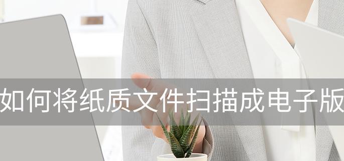 将纸质文件变成电子版的便捷之道（数字化时代）