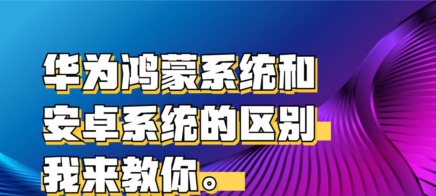 安卓和鸿蒙系统的差异（比较两种操作系统的特点与优劣）