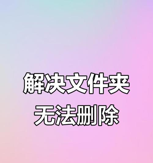 文件无法删除（教你轻松解决文件删除问题）